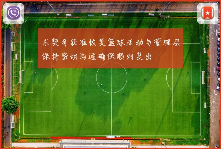 东契奇获准恢复篮球活动与管理层保持密切沟通确保顺利复出