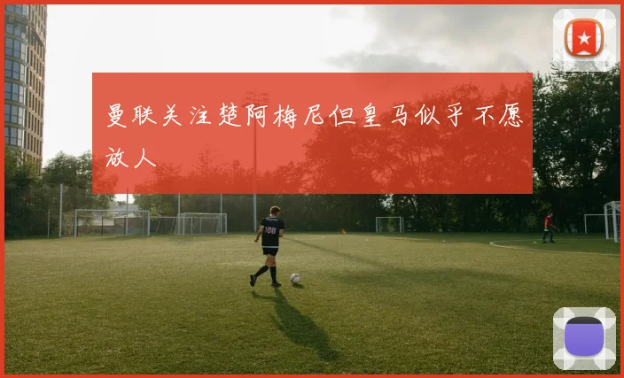 曼联关注楚阿梅尼但皇马似乎不愿放人