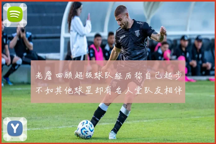 老詹回顾超级球队经历称自己起步不如其他球星却有名人堂队友相伴
